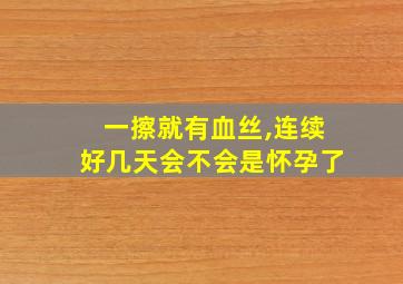 一擦就有血丝,连续好几天会不会是怀孕了