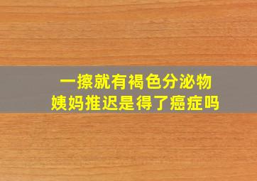 一擦就有褐色分泌物姨妈推迟是得了癌症吗