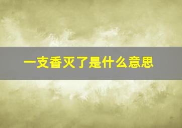 一支香灭了是什么意思