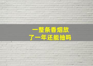 一整条香烟放了一年还能抽吗