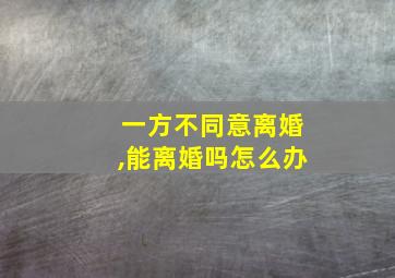 一方不同意离婚,能离婚吗怎么办