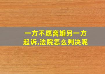 一方不愿离婚另一方起诉,法院怎么判决呢