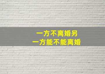 一方不离婚另一方能不能离婚