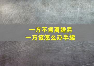 一方不肯离婚另一方该怎么办手续