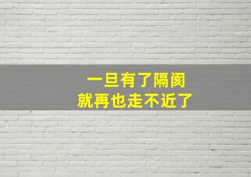 一旦有了隔阂就再也走不近了