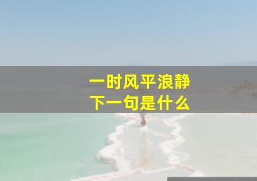 一时风平浪静下一句是什么