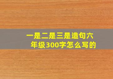 一是二是三是造句六年级300字怎么写的