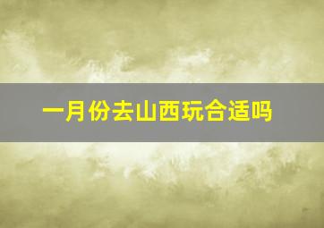 一月份去山西玩合适吗