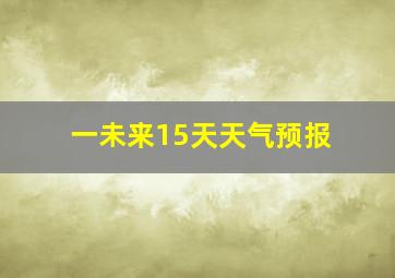 一未来15天天气预报