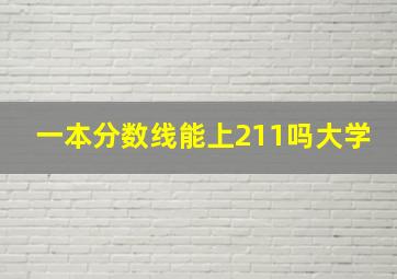 一本分数线能上211吗大学