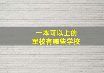 一本可以上的军校有哪些学校