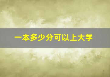 一本多少分可以上大学