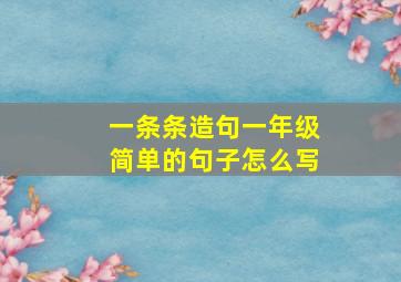 一条条造句一年级简单的句子怎么写