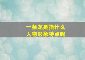 一条龙是指什么人物形象特点呢