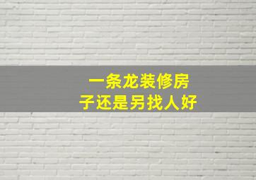 一条龙装修房子还是另找人好