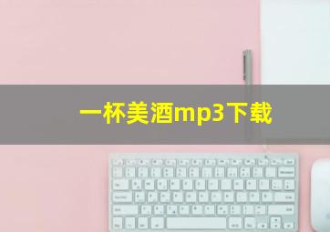 一杯美酒mp3下载