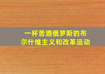 一杯苦酒俄罗斯的布尔什维主义和改革运动