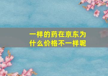 一样的药在京东为什么价格不一样呢