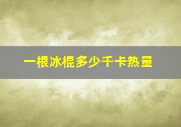 一根冰棍多少千卡热量