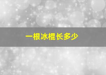 一根冰棍长多少