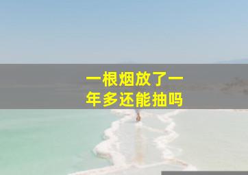 一根烟放了一年多还能抽吗