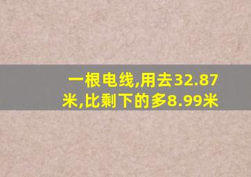 一根电线,用去32.87米,比剩下的多8.99米