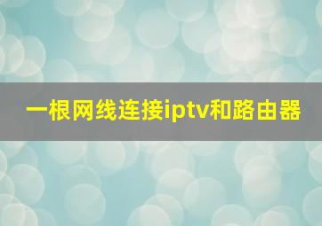 一根网线连接iptv和路由器