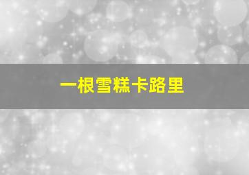 一根雪糕卡路里