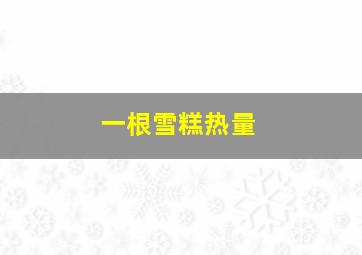 一根雪糕热量