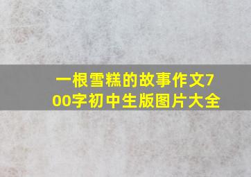 一根雪糕的故事作文700字初中生版图片大全