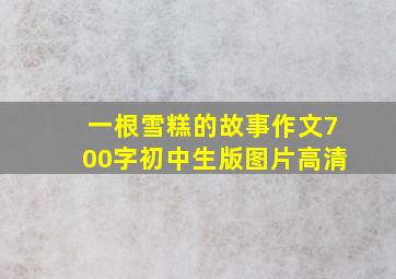 一根雪糕的故事作文700字初中生版图片高清