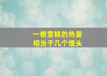 一根雪糕的热量相当于几个馒头