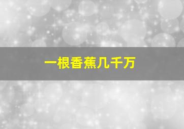 一根香蕉几千万