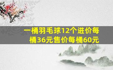 一桶羽毛球12个进价每桶36元售价每桶60元