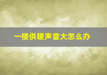 一楼供暖声音大怎么办