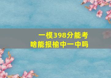 一模398分能考啥能报榆中一中吗