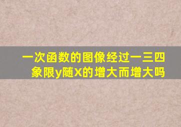 一次函数的图像经过一三四象限y随X的增大而增大吗