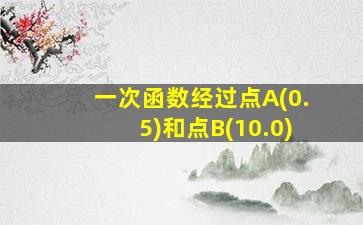 一次函数经过点A(0.5)和点B(10.0)