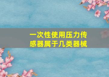 一次性使用压力传感器属于几类器械