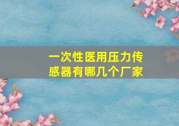 一次性医用压力传感器有哪几个厂家