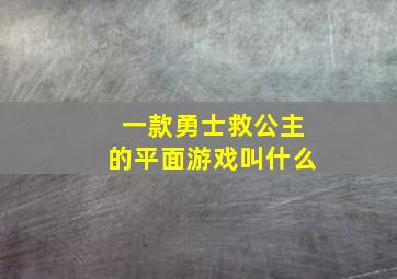 一款勇士救公主的平面游戏叫什么