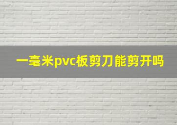 一毫米pvc板剪刀能剪开吗