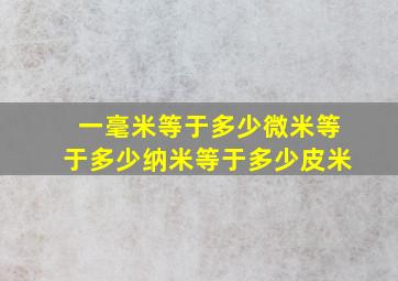 一毫米等于多少微米等于多少纳米等于多少皮米