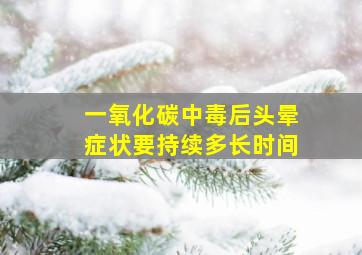 一氧化碳中毒后头晕症状要持续多长时间