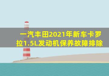 一汽丰田2021年新车卡罗拉1.5L发动机保养故障排除