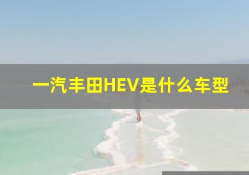 一汽丰田HEV是什么车型