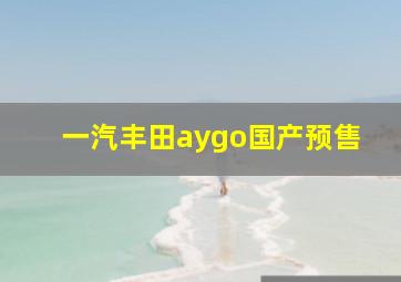 一汽丰田aygo国产预售