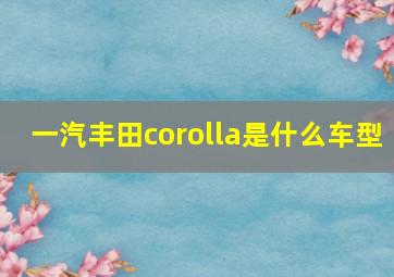 一汽丰田corolla是什么车型