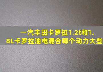 一汽丰田卡罗拉1.2t和1.8L卡罗拉油电混合哪个动力大些