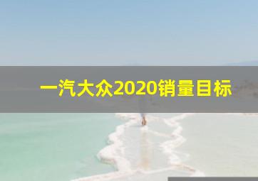 一汽大众2020销量目标